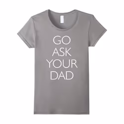 Womens Go Ask Your Dad Funny T-Shirt-Father's Day - XL