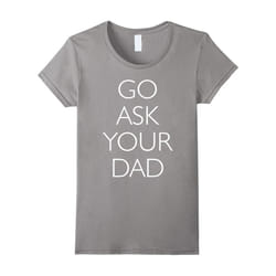Womens Go Ask Your Dad Funny T-Shirt-Father's Day - XL