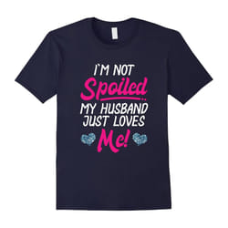 Women's I'm Not Spoiled My Husband Just Loves Me T Shirt-Father's Day - M