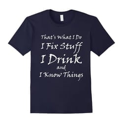 That what i do I Fix Stuff I Drink I Know Things Dad beer t-Father's Day - XXL