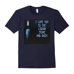 I Love You To The Liquor Store And Back â Funny Tee T-Shirt-Father's Day - L