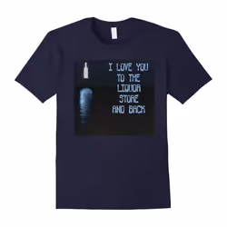 I Love You To The Liquor Store And Back â Funny Tee T-Shirt-Father's Day - XL