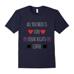 All You Need Is Love Equal Rights and Coffee T-Shirt-Father's Day - XL