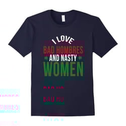 I love Bad Hombres and nasty women funny t-shirt-Father's Day - XL