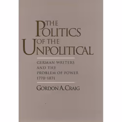 ISBN The Politics of the Unpolitical ( German Writers and the Problem of Power 1770-1871 ), Gordon A. Craig, 208 pages, Engli ...