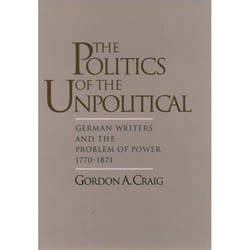 ISBN The Politics of the Unpolitical ( German Writers and the Problem of Power 1770-1871 ) 208 pages English