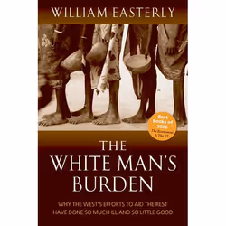 ISBN The White Man's Burden ( Why the West's Efforts to Aid the Rest Have Done So Much Ill And So Little Good ), William East ...
