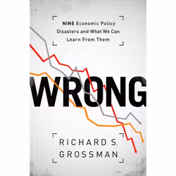 ISBN Wrong ( Nine Economic Policy Disasters and What We Can Learn from Them ), Richard S. Grossman, 296 pages, English, Oxfor ...