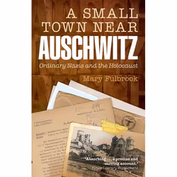 ISBN A Small Town Near Auschwitz ( Ordinary Nazis and the Holocaust ), Mary Fulbrook, 448 pages, English, Oxford University P ...