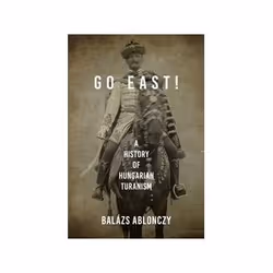 ISBN Go East!: A History of Hungarian Turanism - Studies in Hungarian History, History, English, 296 pages