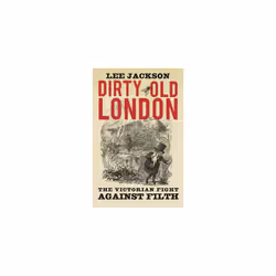 Dirty Old London: The Victorian Fight Against Filth