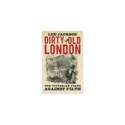 Dirty Old London: The Victorian Fight Against Filth