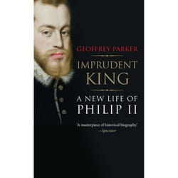 Imprudent King: A New Life of Philip II