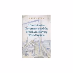 ISBN Humanitarian Governance and the British Antislavery World System, English, Hardcover, 328 pages