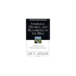 Marriage, Divorce and Remarriage in the Bible: A Fresh Look at What Scripture Teaches (Jay Adams Library)