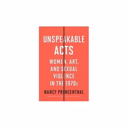 ISBN Unspeakable Acts : Women, Art, And Sexual Violence In The 1970S, English, Hardcover, 304 pages