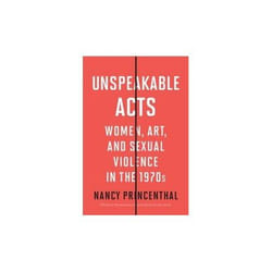 ISBN Unspeakable Acts : Women, Art, And Sexual Violence In The 1970S