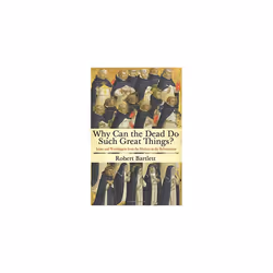 Why Can the Dead Do Such Great Things?: Saints and Worshippers from the Martyrs to the Reformation