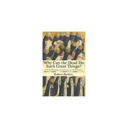 Why Can the Dead Do Such Great Things?: Saints and Worshippers from the Martyrs to the Reformation
