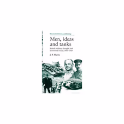 Men, ideas and tanks: British Military Thought and Armoured Forces, 1903-39 (War, Armed Forces and Society)