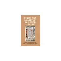 Heresy and Inquisition in France, 1200-1300 (Manchester Medieval Sources)