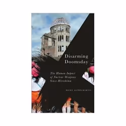 ISBN Disarming Doomsday: The Human Impact of Nuclear Weapons since Hiroshima, Politics, English, 176 pages