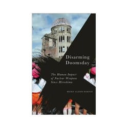 ISBN Disarming Doomsday: The Human Impact of Nuclear Weapons since Hiroshima book Politics English 176 pages