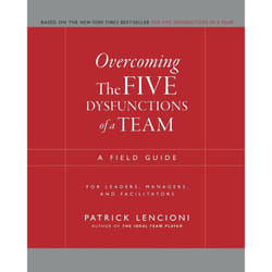 Overcoming The Five Dysfunctions of a Team: A Field Guide for Leaders, Managers, and Facilitators (JâB Lencioni Series)