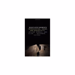 Negotiated Moments: Improvisation, Sound, and Subjectivity (Improvisation, Community, and Social Practice)