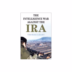 Intelligence War against the IRA by Leahy & Thomas Cardiff University
