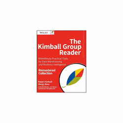 The Kimball Group Reader: Relentlessly Practical Tools for Data Warehousing and Business Intelligence Remastered Collection