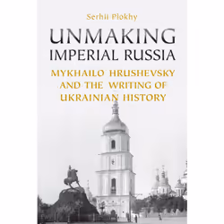 ISBN Unmaking Imperial Russia: Mykhailo Hrushevsky and the Writing of Ukrainian History, English, 700 pages
