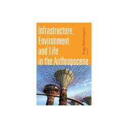 Infrastructure Environment and Life in the Anthropocene by Edited by Kregg Hetherington