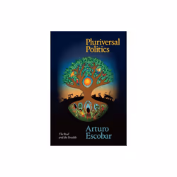 Pluriversal Politics by Escobar & Arturo