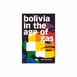 Bolivia in the Age of Gas by Gustafson & Bret