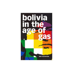 Bolivia in the Age of Gas by Gustafson & Bret