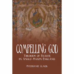 ISBN Compelling God: Theories of Prayer in Anglo-Saxon England, English, 336 pages