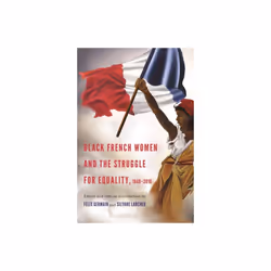 Black French Women and the Struggle for Equality 1848-2016 by Foreword by T Denean Sharpley Whiting