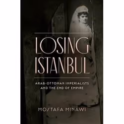 ISBN Losing Istanbul : Arab-Ottoman Imperialists and the End of Empire, History, English, Paperback, 326 pages