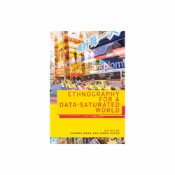 Ethnography for a Data-Saturated World by Edited by Hannah Knox & Edited by Dawn Nafus