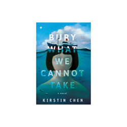 Bury What We Cannot Take  A Novel by Kirstin Chen