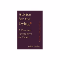 Advice for the Dying and Those Who Love Them by Tisdale & Sallie