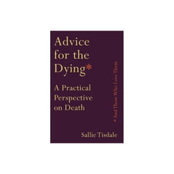 Advice for the Dying and Those Who Love Them by Tisdale & Sallie