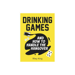 Drinking Games and How to Handle the Hangover by King & Riley