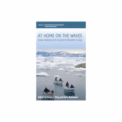 At Home on the Waves by Afterword by Tim Ingold & Foreword by Bonnie J McCay & Edited by Tanya J Kin