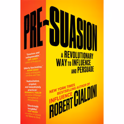 Pre-Suasion: A Revolutionary Way to Influence and Persuade