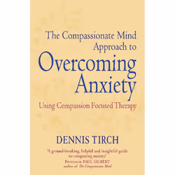 The Compassionate Mind Approach to Overcoming Anxiety (Compassion Focused Therapy)