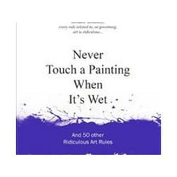 ISBN Never Touch a Painting When It's Wet : And 50 Other Ridiculous Art Rules book Art & design English Hardcover 144 pages